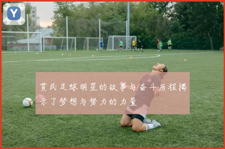 贫民足球明星的故事与奋斗历程揭示了梦想与努力的力量