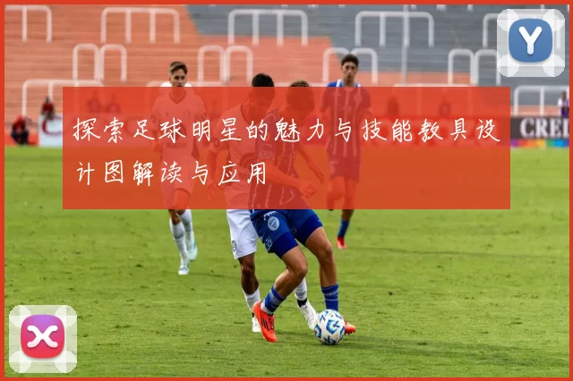 探索足球明星的魅力与技能教具设计图解读与应用