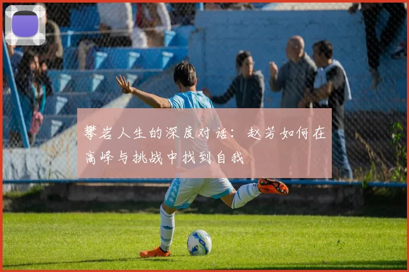 攀岩人生的深度对话：赵芳如何在高峰与挑战中找到自我