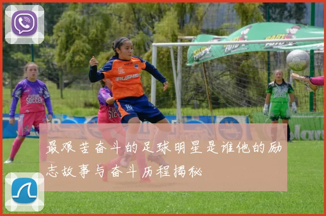 最艰苦奋斗的足球明星是谁他的励志故事与奋斗历程揭秘