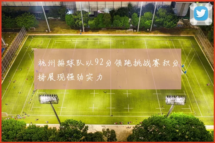 杭州排球队以92分领跑挑战赛积分榜展现强劲实力