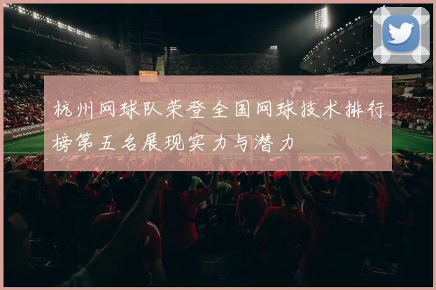 杭州网球队荣登全国网球技术排行榜第五名展现实力与潜力