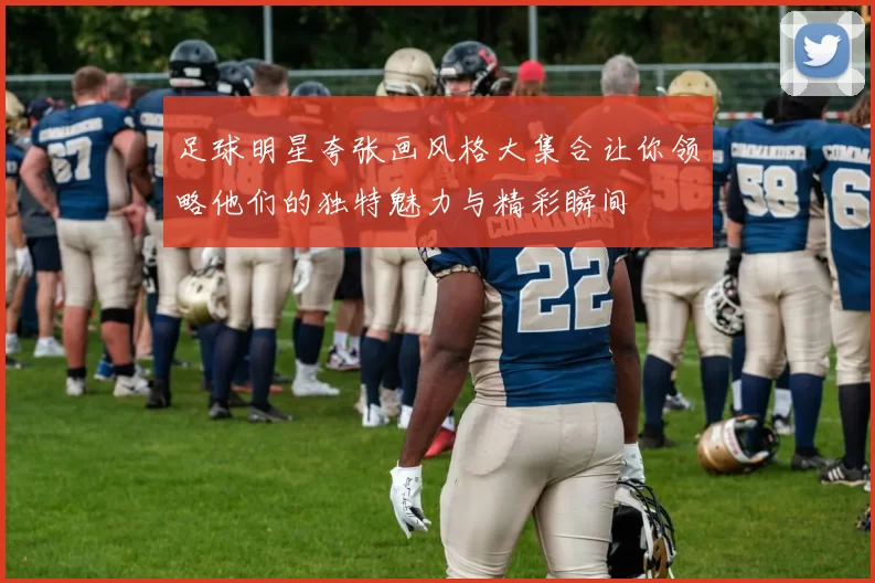 足球明星夸张画风格大集合让你领略他们的独特魅力与精彩瞬间