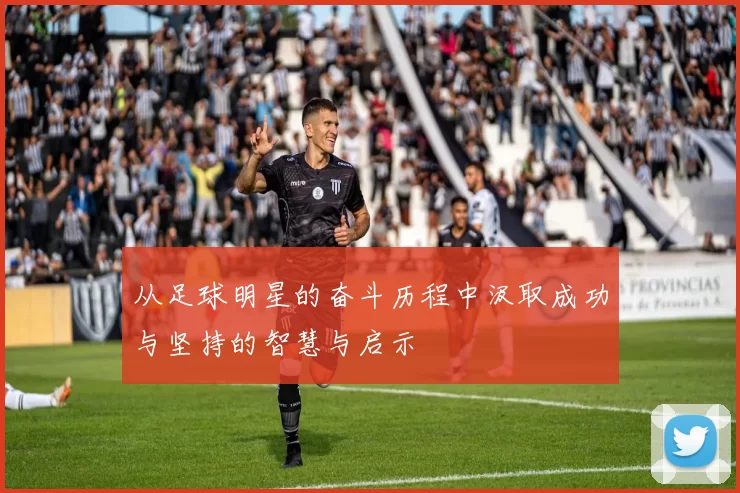 从足球明星的奋斗历程中汲取成功与坚持的智慧与启示