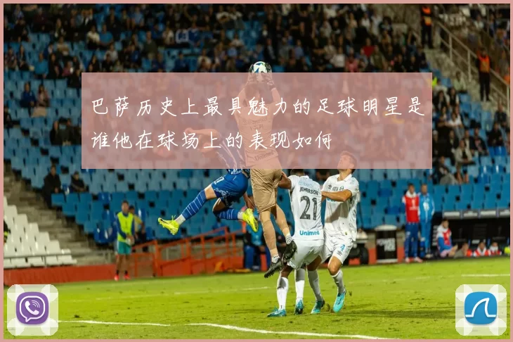 巴萨历史上最具魅力的足球明星是谁他在球场上的表现如何