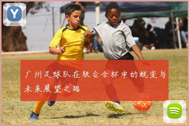 广州足球队在联合会杯中的蜕变与未来展望之路
