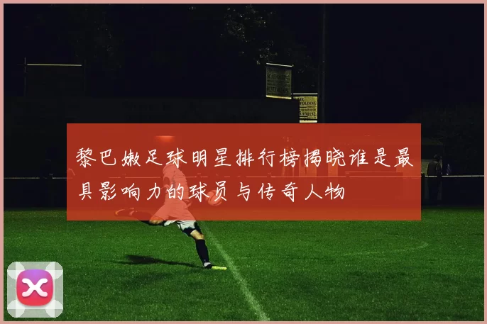 黎巴嫩足球明星排行榜揭晓谁是最具影响力的球员与传奇人物