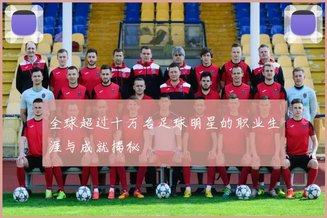 全球超过十万名足球明星的职业生涯与成就揭秘