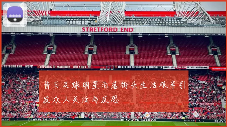 昔日足球明星沦落街头生活艰辛引发众人关注与反思