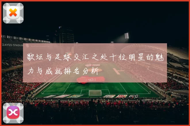 歌坛与足球交汇之处十位明星的魅力与成就排名分析