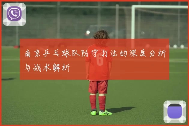 南京乒乓球队防守打法的深度分析与战术解析
