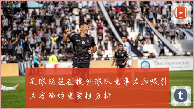 足球明星在提升球队竞争力和吸引力方面的重要性分析
