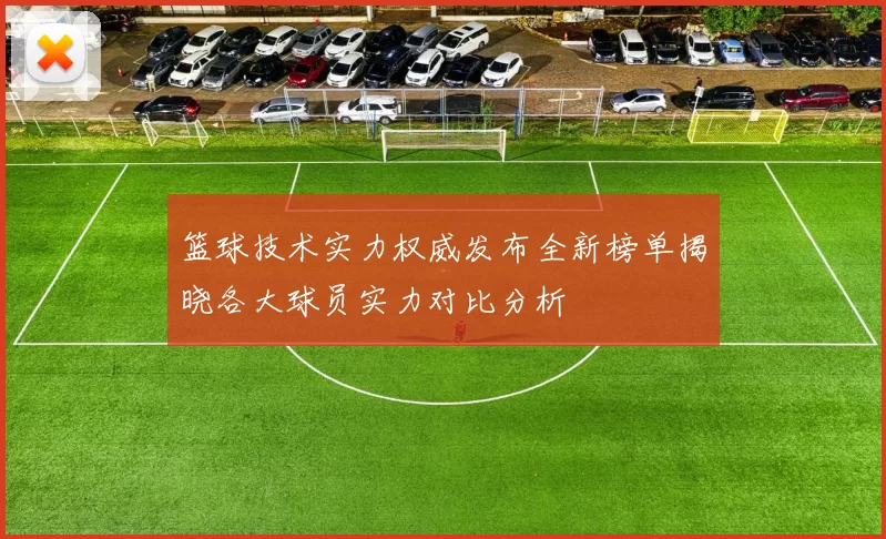 篮球技术实力权威发布全新榜单揭晓各大球员实力对比分析
