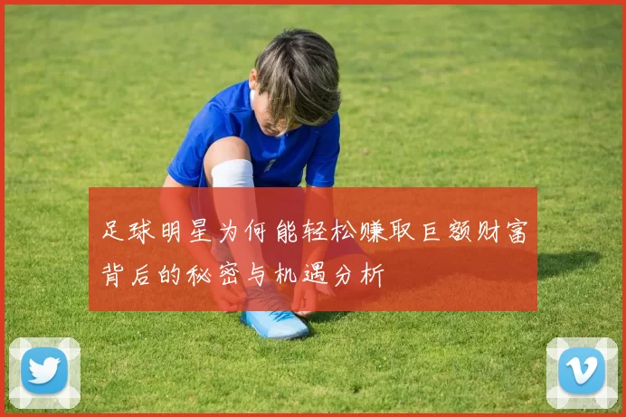 足球明星为何能轻松赚取巨额财富背后的秘密与机遇分析