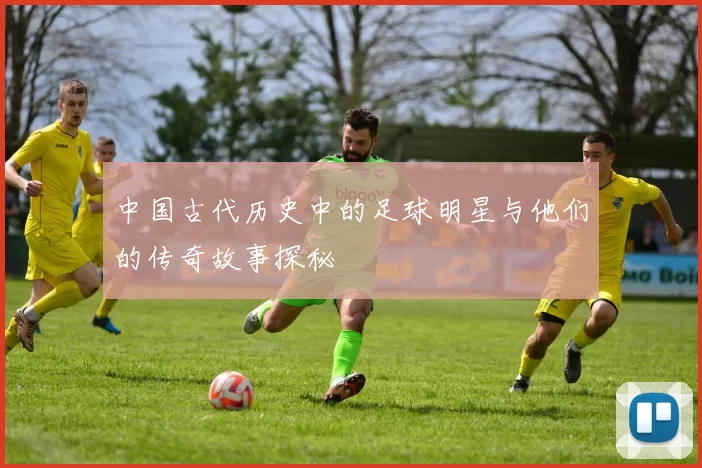 中国古代历史中的足球明星与他们的传奇故事探秘