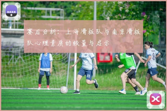 赛后分析：上海滑板队与南京滑板队心理素质的较量与启示