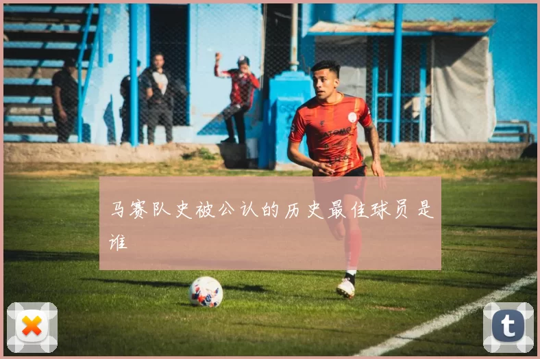 马赛队史被公认的历史最佳球员是谁