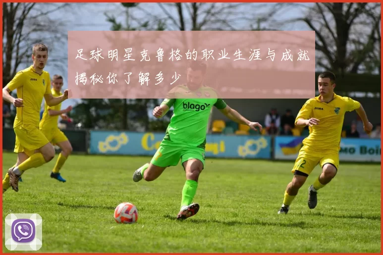 足球明星克鲁格的职业生涯与成就揭秘你了解多少