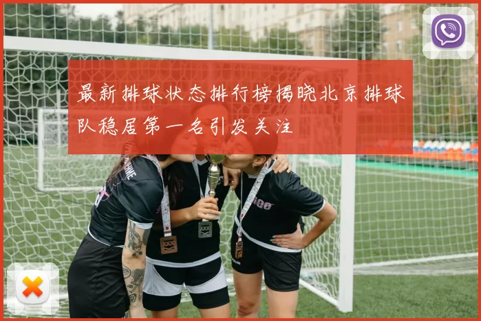 最新排球状态排行榜揭晓北京排球队稳居第一名引发关注