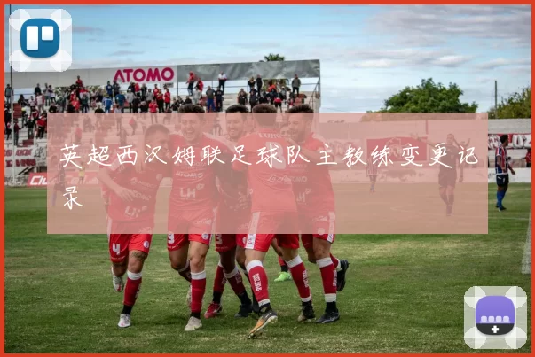 英超西汉姆联足球队主教练变更记录