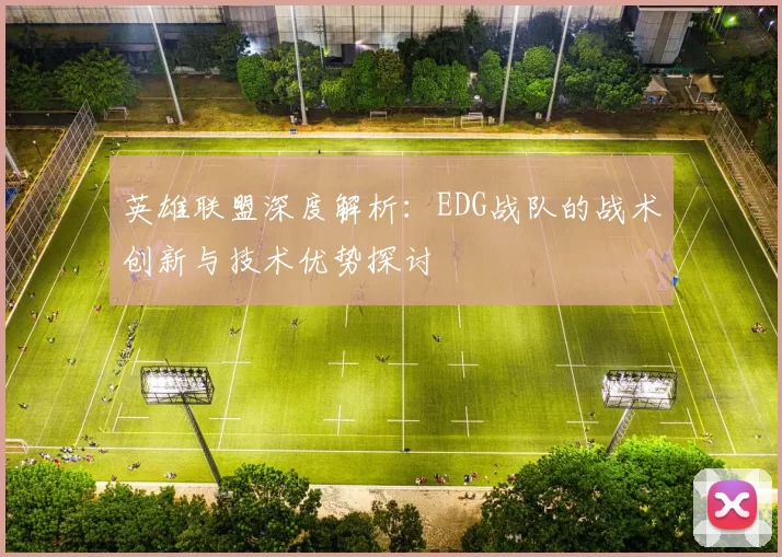 英雄联盟深度解析：EDG战队的战术创新与技术优势探讨