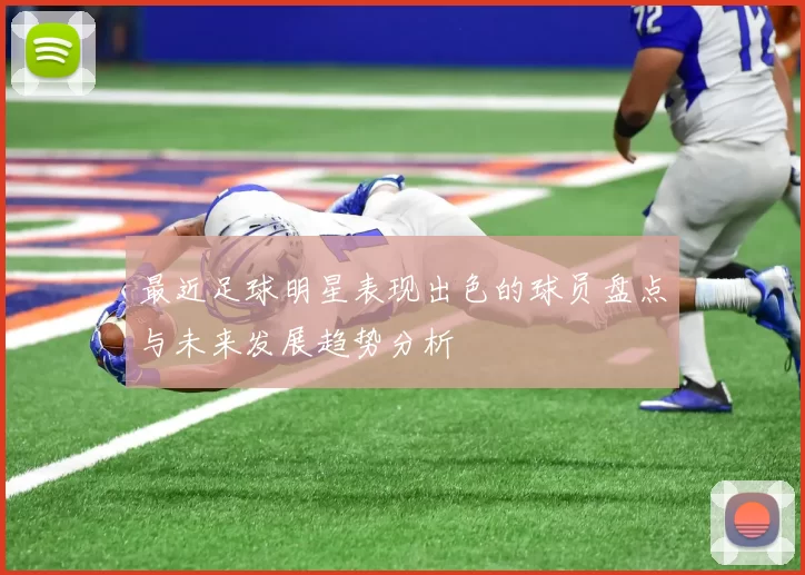 最近足球明星表现出色的球员盘点与未来发展趋势分析