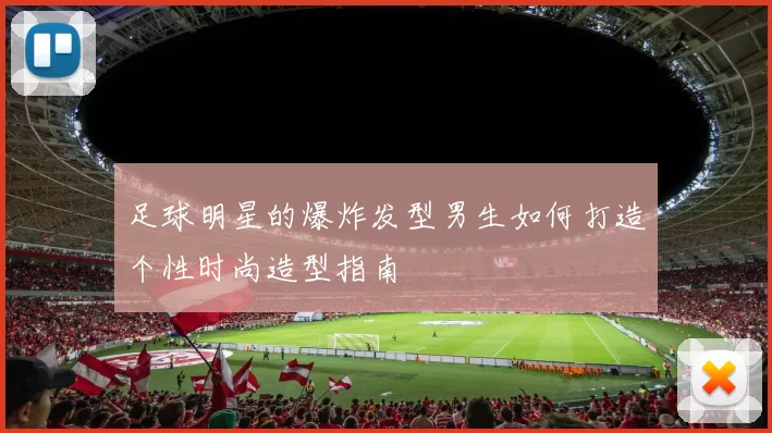 足球明星的爆炸发型男生如何打造个性时尚造型指南