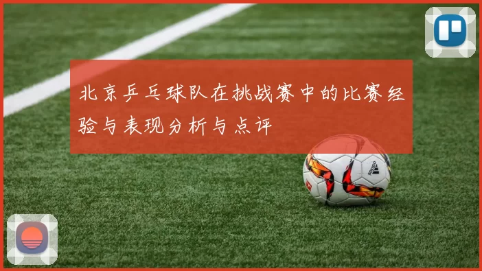 北京乒乓球队在挑战赛中的比赛经验与表现分析与点评
