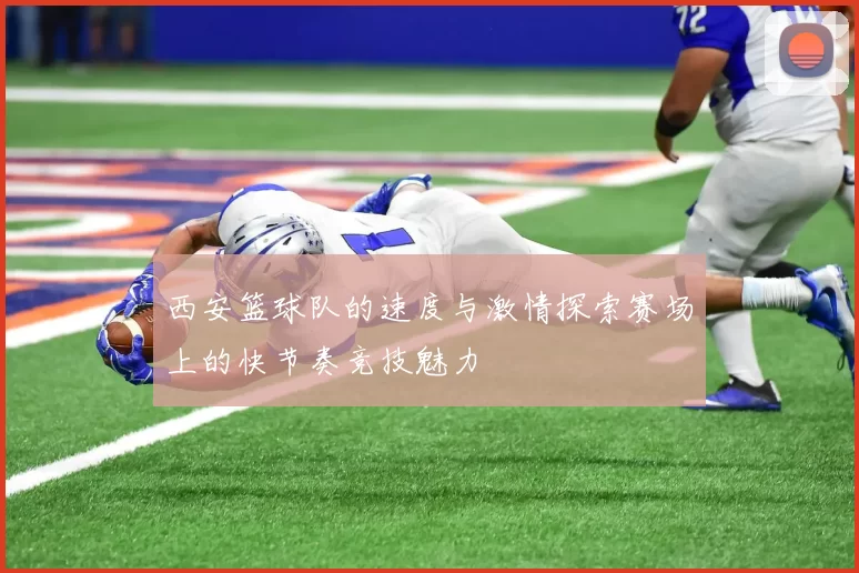 西安篮球队的速度与激情探索赛场上的快节奏竞技魅力