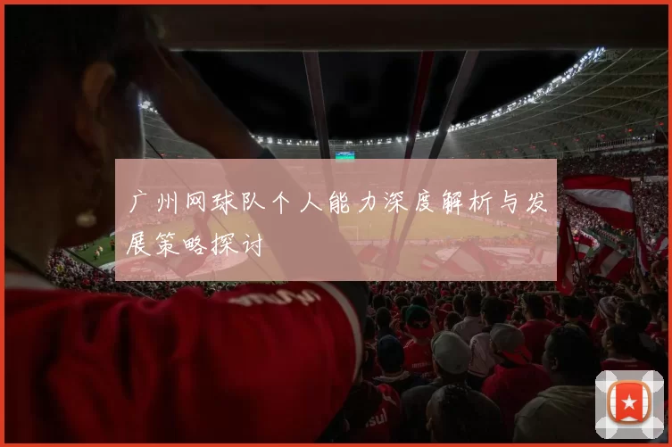 广州网球队个人能力深度解析与发展策略探讨