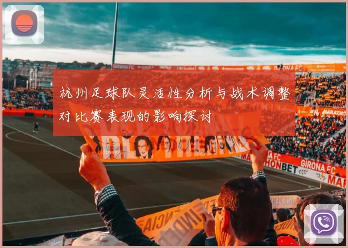 杭州足球队灵活性分析与战术调整对比赛表现的影响探讨