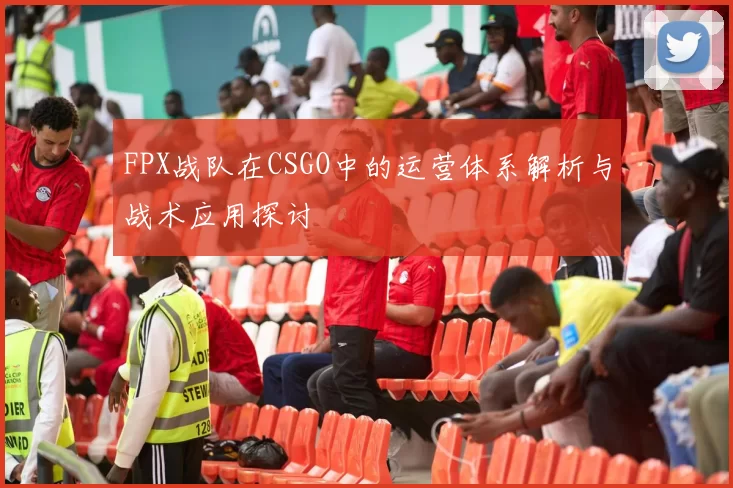 FPX战队在CSGO中的运营体系解析与战术应用探讨