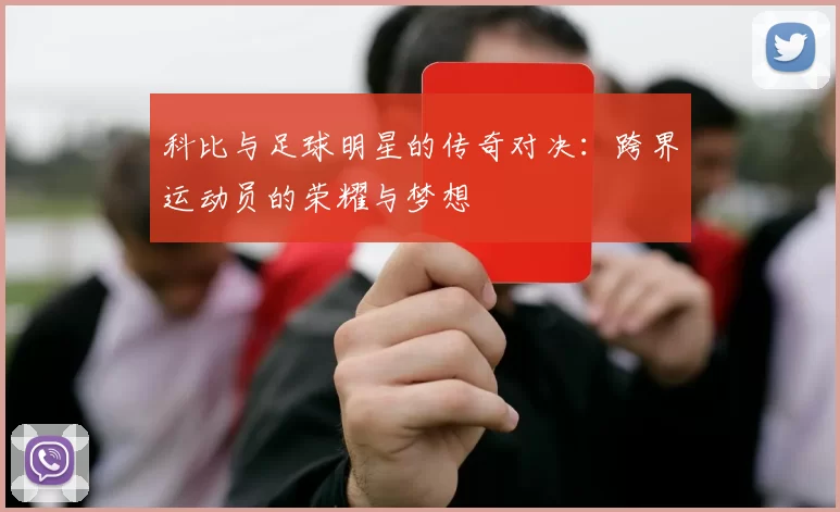 科比与足球明星的传奇对决：跨界运动员的荣耀与梦想