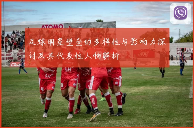 足球明星壁垒的多样性与影响力探讨及其代表性人物解析