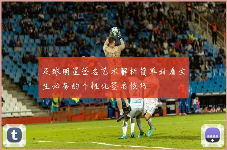 足球明星签名艺术解析简单好看女生必备的个性化签名技巧