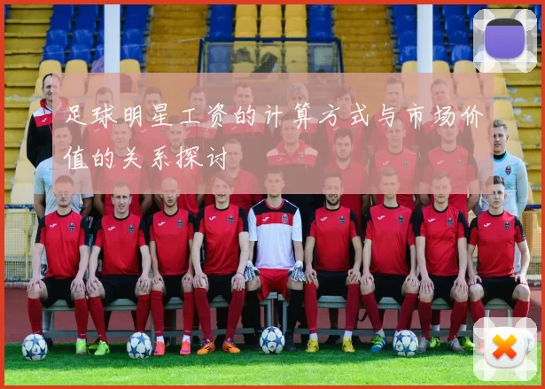 足球明星工资的计算方式与市场价值的关系探讨