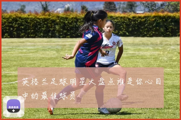 英格兰足球明星大盘点谁是你心目中的最佳球员