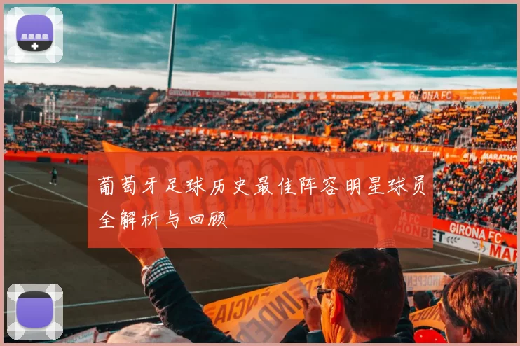 葡萄牙足球历史最佳阵容明星球员全解析与回顾