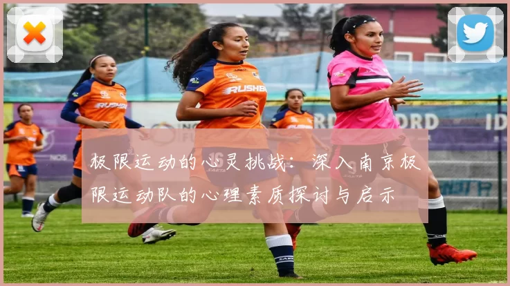 极限运动的心灵挑战：深入南京极限运动队的心理素质探讨与启示