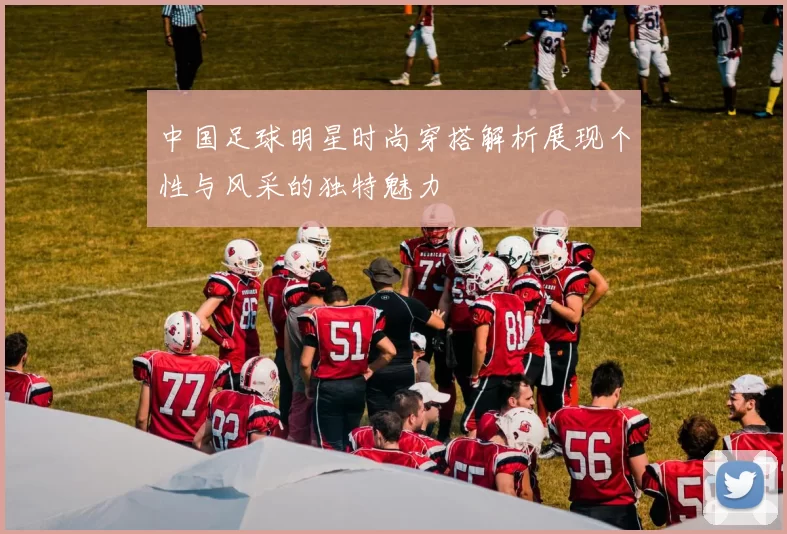 中国足球明星时尚穿搭解析展现个性与风采的独特魅力