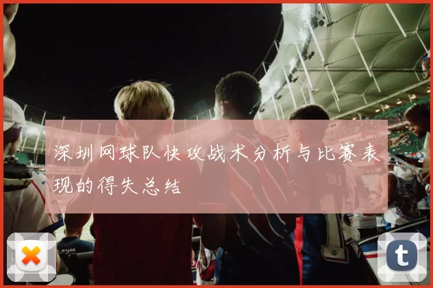 深圳网球队快攻战术分析与比赛表现的得失总结