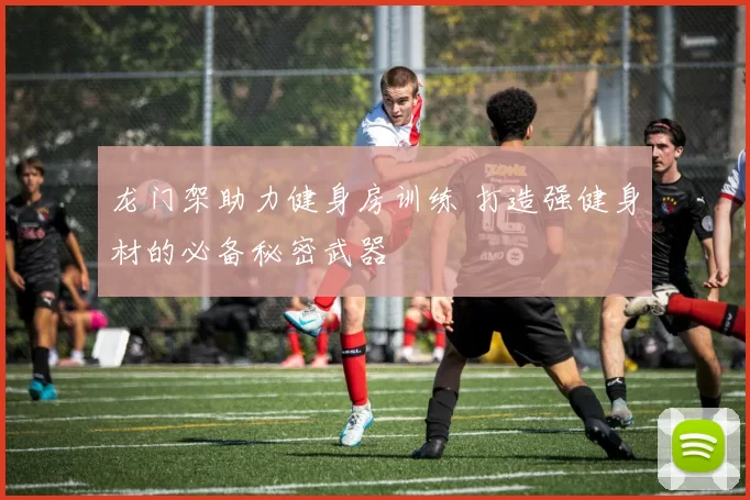 龙门架助力健身房训练 打造强健身材的必备秘密武器