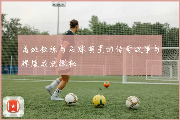 高姓教练与足球明星的传奇故事与辉煌成就探秘
