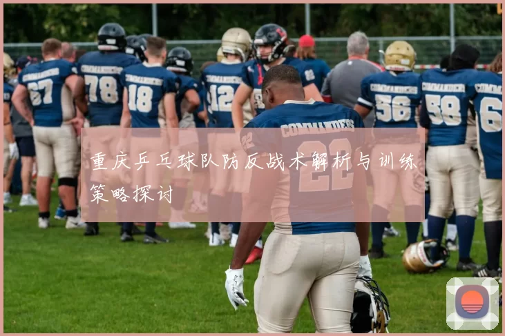 重庆乒乓球队防反战术解析与训练策略探讨