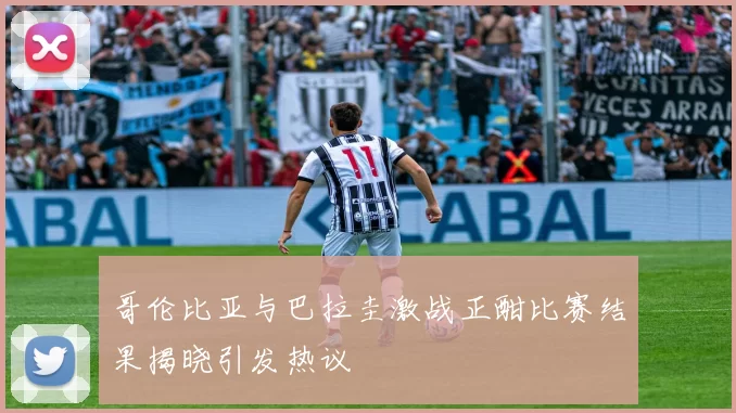 哥伦比亚与巴拉圭激战正酣比赛结果揭晓引发热议