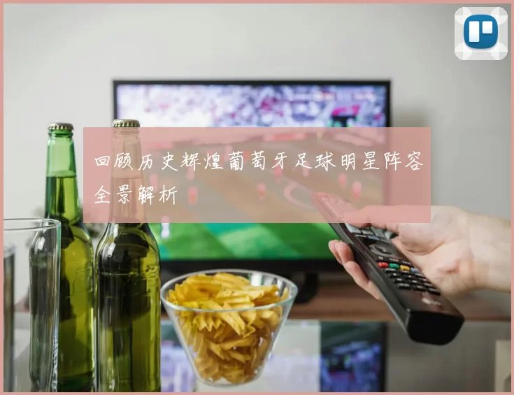 回顾历史辉煌葡萄牙足球明星阵容全景解析