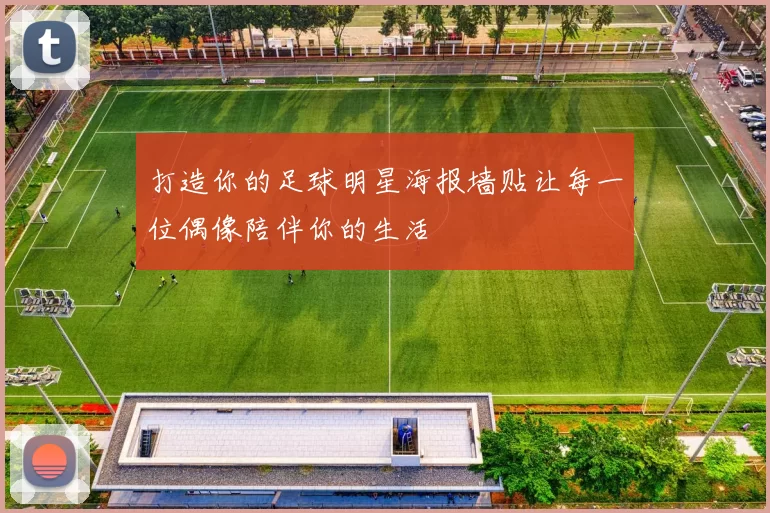 打造你的足球明星海报墙贴让每一位偶像陪伴你的生活