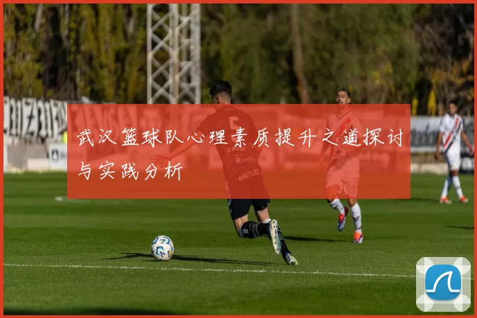 武汉篮球队心理素质提升之道探讨与实践分析