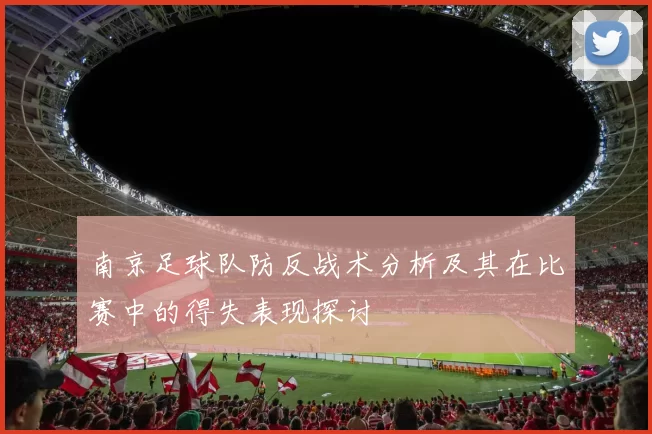 南京足球队防反战术分析及其在比赛中的得失表现探讨