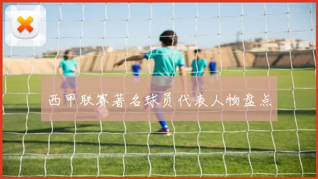 西甲联赛著名球员代表人物盘点